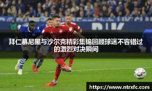拜仁慕尼黑与沙尔克精彩集锦回顾球迷不容错过的激烈对决瞬间