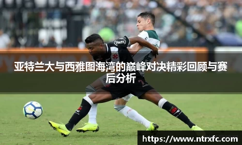 亚特兰大与西雅图海湾的巅峰对决精彩回顾与赛后分析