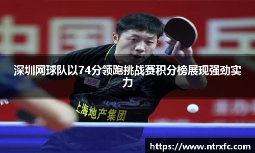 深圳网球队以74分领跑挑战赛积分榜展现强劲实力