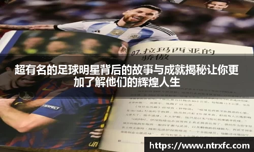 超有名的足球明星背后的故事与成就揭秘让你更加了解他们的辉煌人生