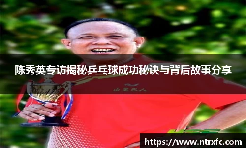 陈秀英专访揭秘乒乓球成功秘诀与背后故事分享
