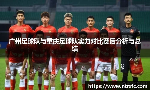 广州足球队与重庆足球队实力对比赛后分析与总结