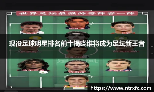 现役足球明星排名前十揭晓谁将成为足坛新王者