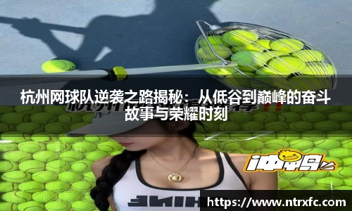 杭州网球队逆袭之路揭秘：从低谷到巅峰的奋斗故事与荣耀时刻