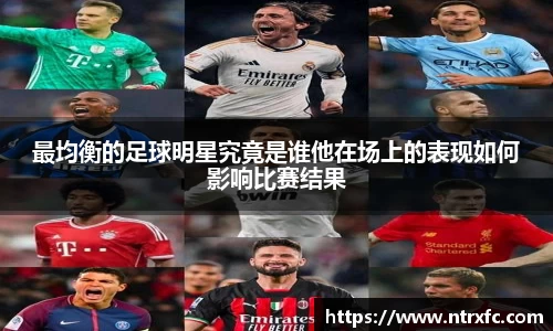 最均衡的足球明星究竟是谁他在场上的表现如何影响比赛结果