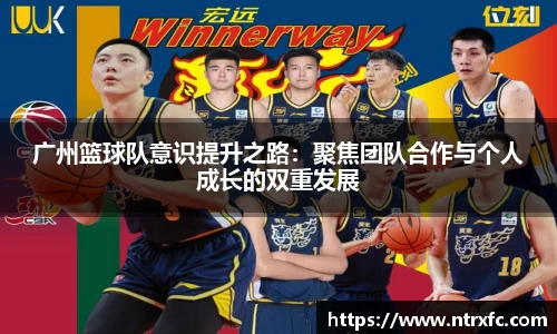 广州篮球队意识提升之路：聚焦团队合作与个人成长的双重发展